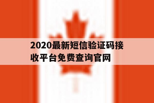 2020最新短信验证码接收平台免费查询官网的简单介绍 2020最新短信验证码接收平台免费查询官网的简单介绍
