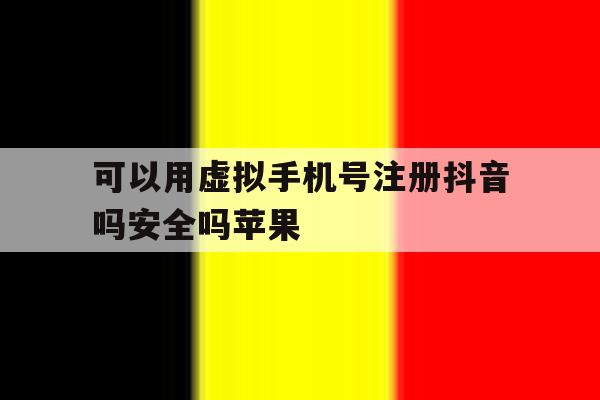 可以用虚拟手机号注册抖音吗安全吗苹果 可以用虚拟手机号注册抖音吗安全吗苹果