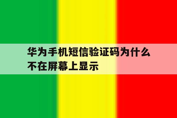 华为手机短信验证码为什么不在屏幕上显示 华为手机短信验证码为什么不在屏幕上显示