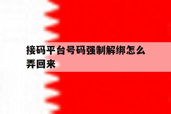接码平台号码强制解绑怎么弄回来 接码平台号码强制解绑怎么弄回来