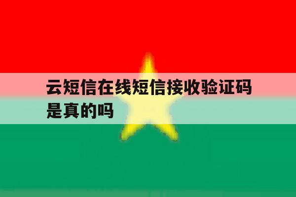 云短信在线短信接收验证码是真的吗 云短信在线短信接收验证码是真的吗