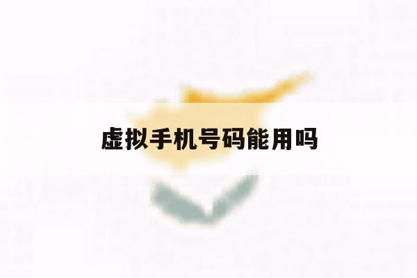 虚拟手机号码能用吗 虚拟手机号码能用吗