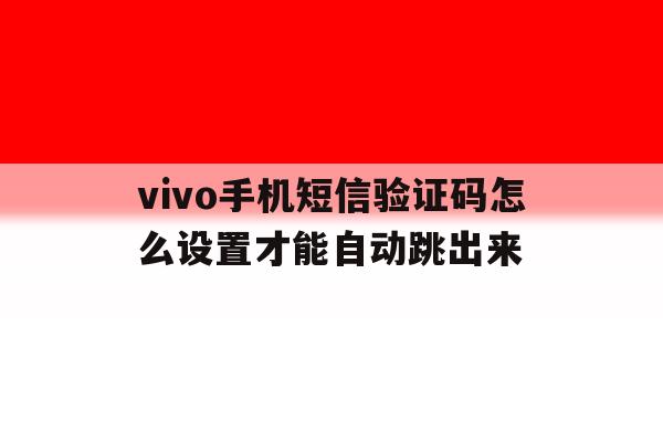 vivo手机短信验证码怎么设置才能自动跳出来 vivo手机短信验证码怎么设置才能自动跳出来