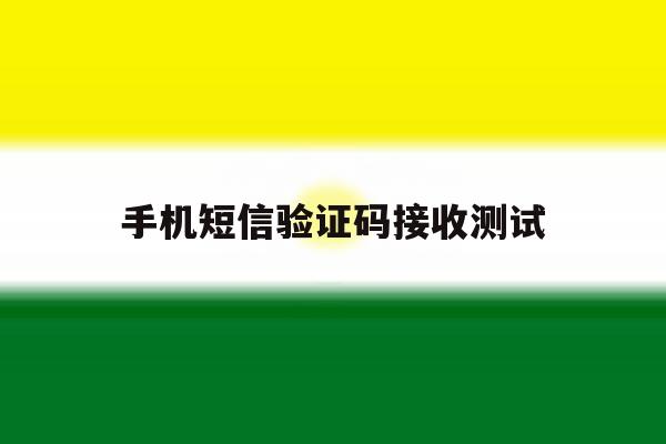 手机短信验证码接收测试 手机短信验证码接收测试