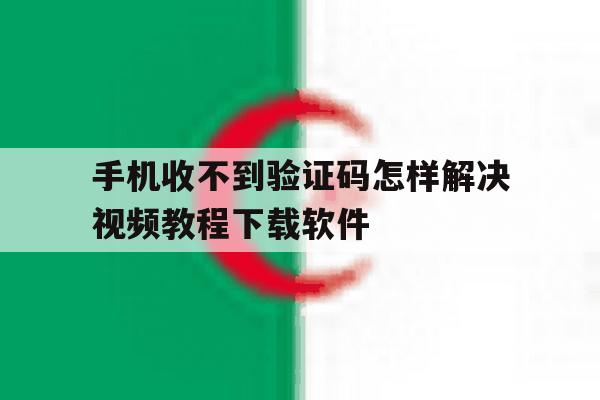 手机收不到验证码怎样解决视频教程下载软件的简单介绍 手机收不到验证码怎样解决视频教程下载软件的简单介绍