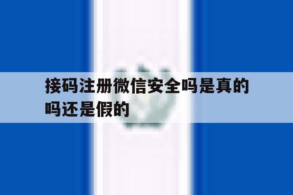 接码注册微信安全吗是真的吗还是假的