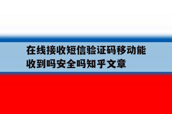 关于在线接收短信验证码移动能收到吗安全吗知乎文章的信息 关于在线接收短信验证码移动能收到吗安全吗知乎文章的信息