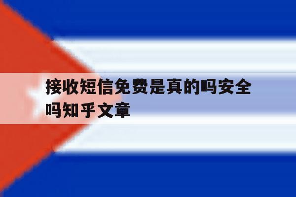 接收短信免费是真的吗安全吗知乎文章的简单介绍 接收短信免费是真的吗安全吗知乎文章的简单介绍