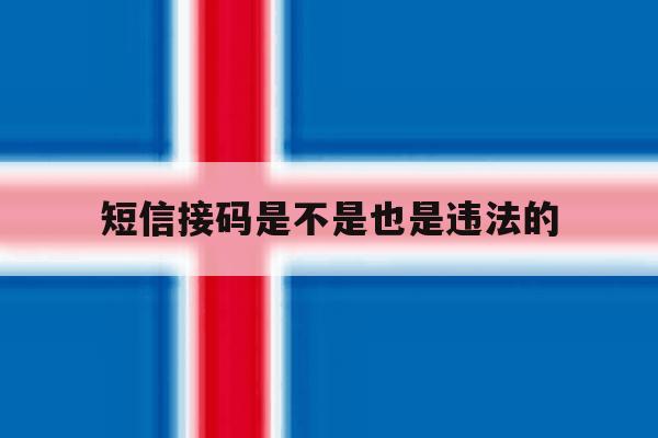 短信接码是不是也是违法的 短信接码是不是也是违法的