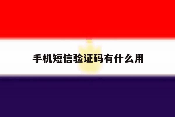 手机短信验证码有什么用 手机短信验证码有什么用