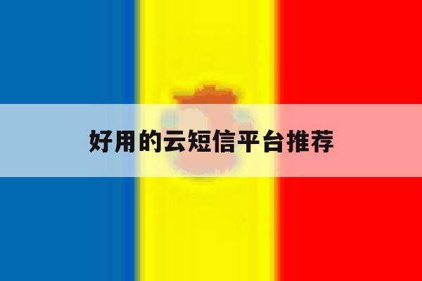 好用的云短信平台推荐 好用的云短信平台推荐
