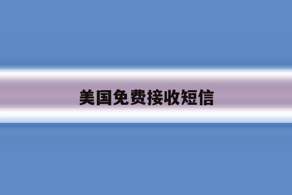 美国免费接收短信 美国免费接收短信