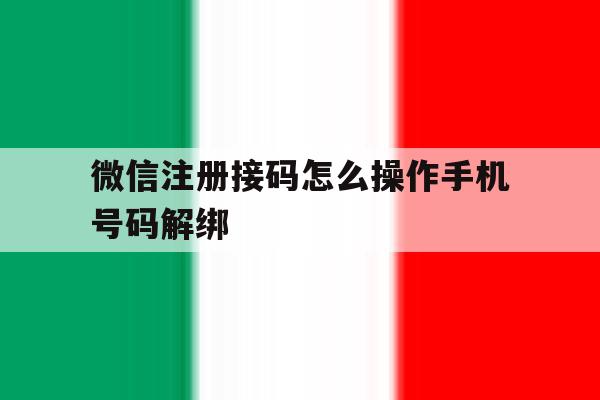 微信注册接码怎么操作手机号码解绑 微信注册接码怎么操作手机号码解绑