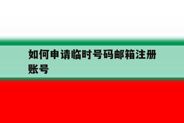 如何申请临时号码邮箱注册账号 如何申请临时号码邮箱注册账号