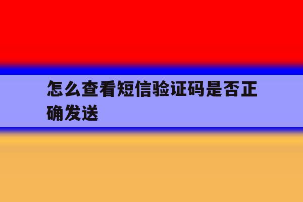 怎么查看短信验证码是否正确发送 怎么查看短信验证码是否正确发送