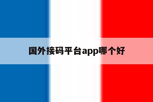 国外接码平台app哪个好 国外接码平台app哪个好