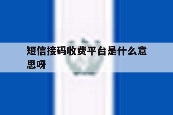 短信接码收费平台是什么意思呀 短信接码收费平台是什么意思呀