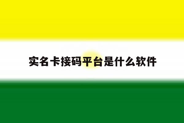 实名卡接码平台是什么软件 实名卡接码平台是什么软件