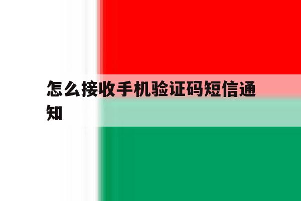 怎么接收手机验证码短信通知 怎么接收手机验证码短信通知
