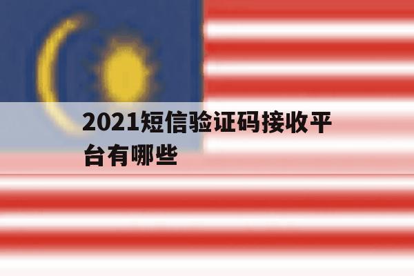 2021短信验证码接收平台有哪些 2021短信验证码接收平台有哪些