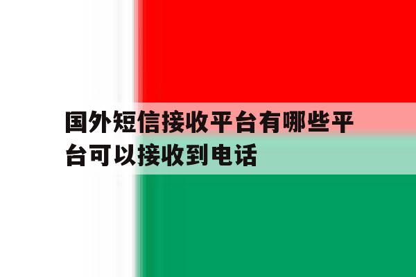 国外短信接收平台有哪些平台可以接收到电话 国外短信接收平台有哪些平台可以接收到电话