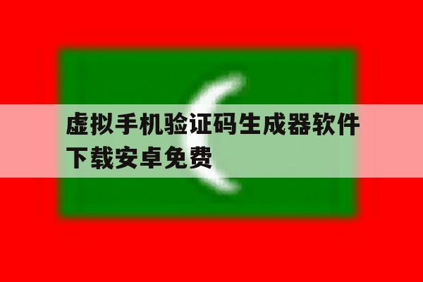 虚拟手机验证码生成器软件下载安卓免费 虚拟手机验证码生成器软件下载安卓免费