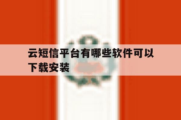 云短信平台有哪些软件可以下载安装 云短信平台有哪些软件可以下载安装