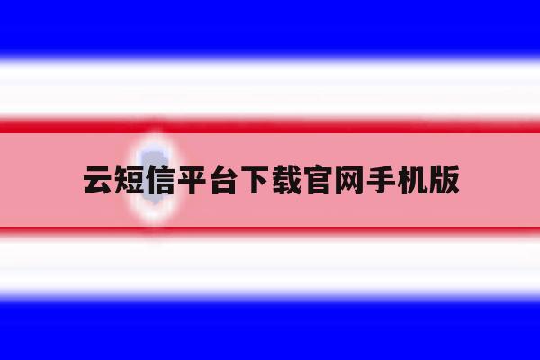 云短信平台下载官网手机版 云短信平台下载官网手机版