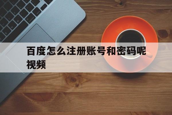百度怎么注册账号和密码呢视频