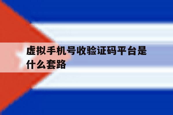 虚拟手机号收验证码平台是什么套路 虚拟手机号收验证码平台是什么套路