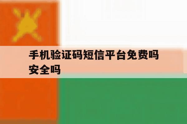 手机验证码短信平台免费吗安全吗 手机验证码短信平台免费吗安全吗