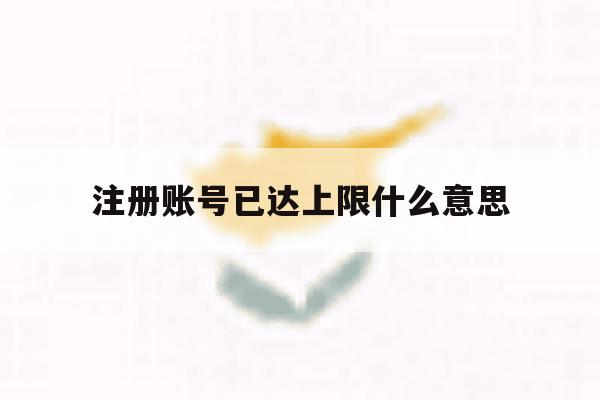 注册账号已达上限什么意思 注册账号已达上限什么意思