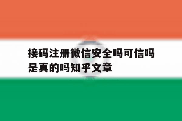 接码注册微信安全吗可信吗是真的吗知乎文章的简单介绍 接码注册微信安全吗可信吗是真的吗知乎文章的简单介绍
