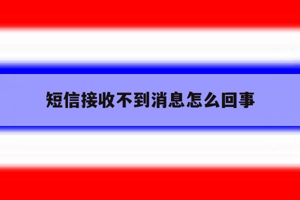 短信接收不到消息怎么回事 短信接收不到消息怎么回事