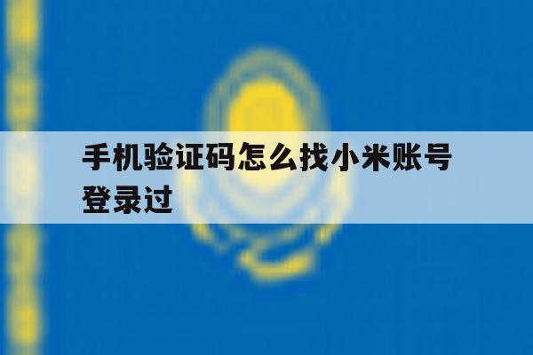 手机验证码怎么找小米账号登录过 手机验证码怎么找小米账号登录过