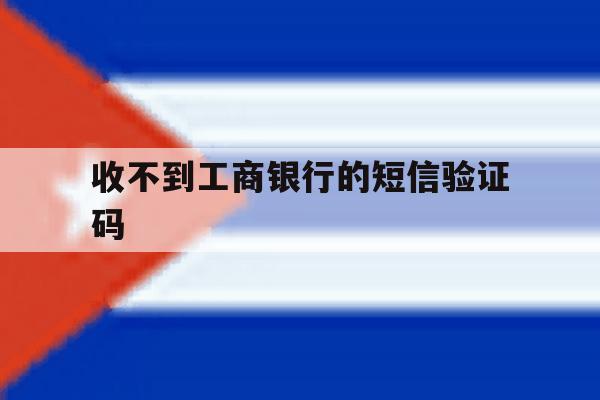 收不到工商银行的短信验证码 收不到工商银行的短信验证码
