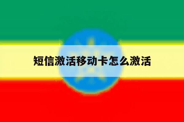 短信激活移动卡怎么激活 短信激活移动卡怎么激活