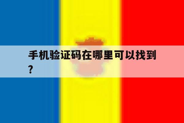 手机验证码在哪里可以找到?的简单介绍 手机验证码在哪里可以找到?的简单介绍