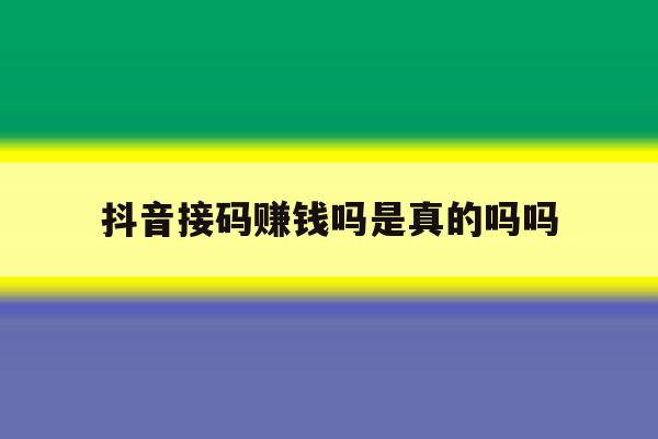 抖音接码赚钱吗是真的吗吗 抖音接码赚钱吗是真的吗吗
