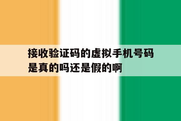 包含接收验证码的虚拟手机号码是真的吗还是假的啊的词条 包含接收验证码的虚拟手机号码是真的吗还是假的啊的词条