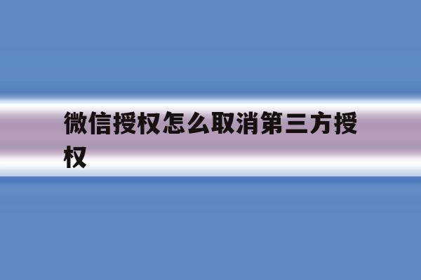 微信授权怎么取消第三方授权 微信授权怎么取消第三方授权