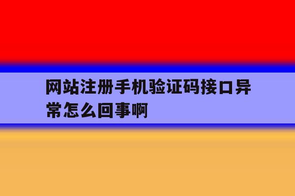 关于网站注册手机验证码接口异常怎么回事啊的信息 关于网站注册手机验证码接口异常怎么回事啊的信息