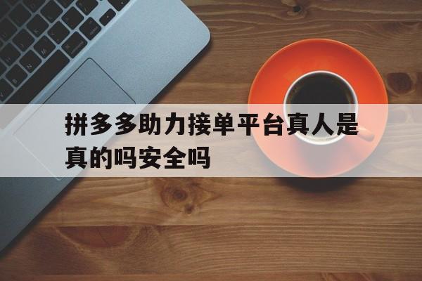 拼多多助力接单平台真人是真的吗安全吗的简单介绍 拼多多助力接单平台真人是真的吗安全吗的简单介绍