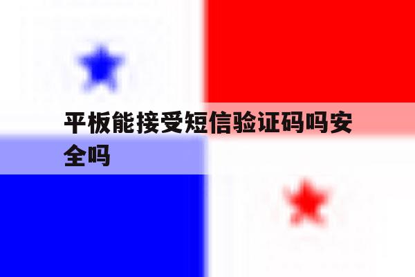 平板能接受短信验证码吗安全吗 平板能接受短信验证码吗安全吗