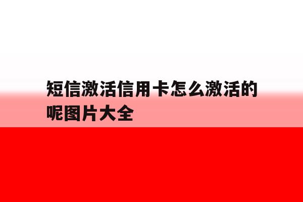 短信激活信用卡怎么激活的呢图片大全 短信激活信用卡怎么激活的呢图片大全