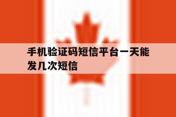 手机验证码短信平台一天能发几次短信 手机验证码短信平台一天能发几次短信