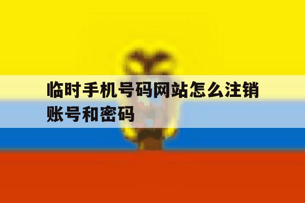 临时手机号码网站怎么注销账号和密码 临时手机号码网站怎么注销账号和密码
