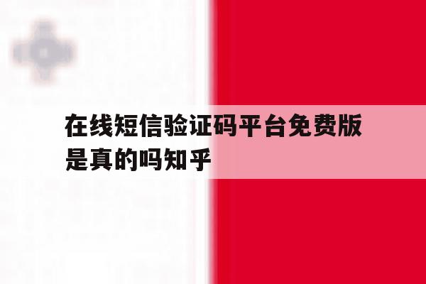 在线短信验证码平台免费版是真的吗知乎 在线短信验证码平台免费版是真的吗知乎