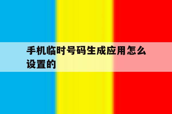 手机临时号码生成应用怎么设置的 手机临时号码生成应用怎么设置的