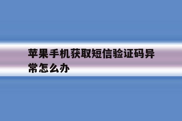 苹果手机获取短信验证码异常怎么办 苹果手机获取短信验证码异常怎么办